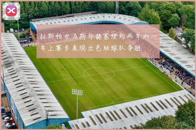拉斯帕尔马斯与赫塞续约两年加一年上赛季表现出色助球队争胜