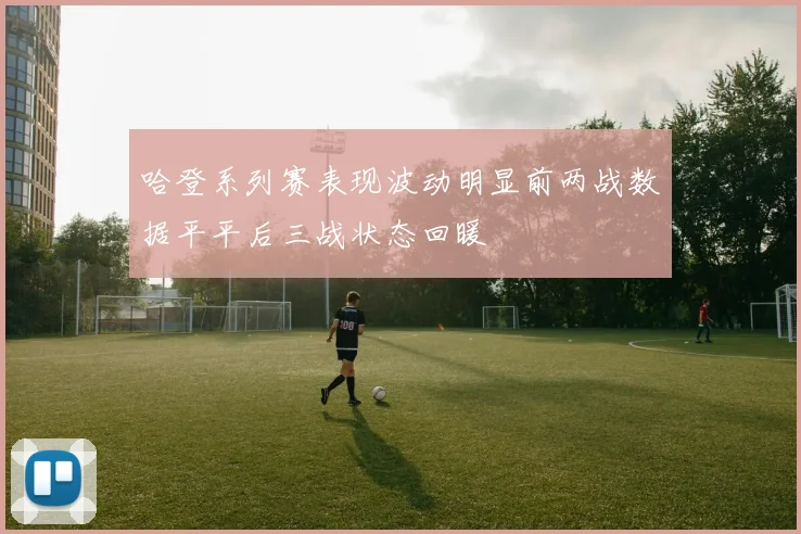 哈登系列赛表现波动明显前两战数据平平后三战状态回暖