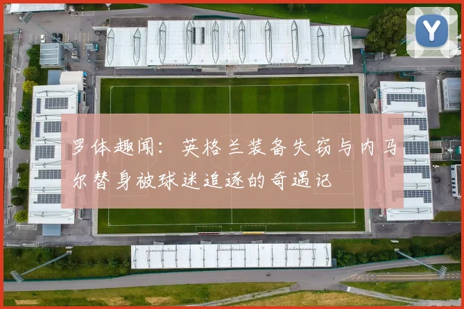 罗体趣闻：英格兰装备失窃与内马尔替身被球迷追逐的奇遇记