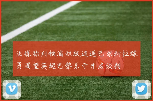 法媒称利物浦积极追逐巴尔科拉球员渴望英超巴黎乐于开启谈判