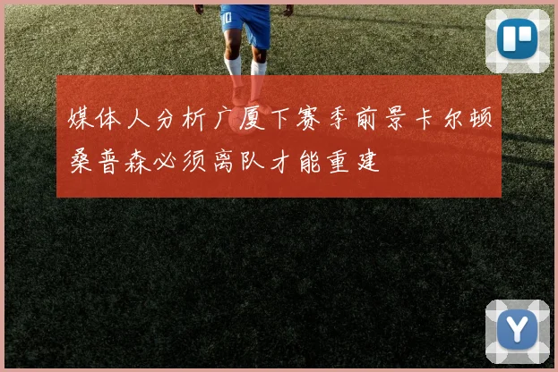 媒体人分析广厦下赛季前景卡尔顿桑普森必须离队才能重建