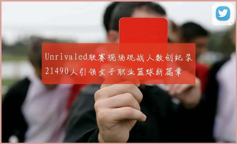 Unrivaled联赛现场观战人数创纪录21490人引领女子职业篮球新篇章
