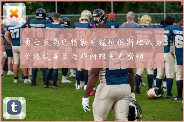 勇士交易巴特勒可能性低斯坦认为价格过高且与邓利维关系密切