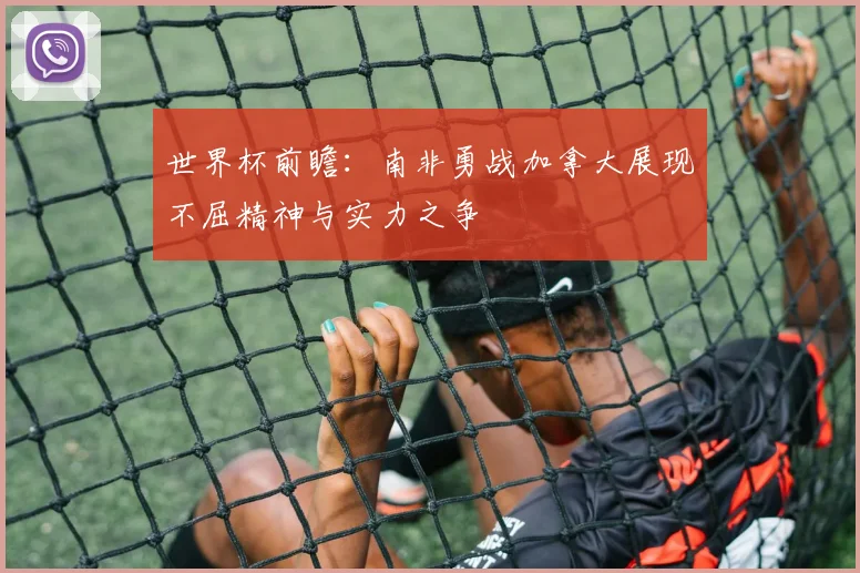 世界杯前瞻：南非勇战加拿大展现不屈精神与实力之争