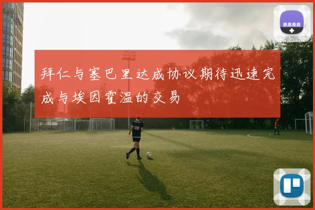 拜仁与塞巴里达成协议期待迅速完成与埃因霍温的交易
