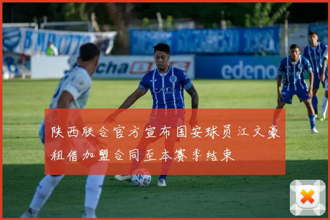 陕西联合官方宣布国安球员江文豪租借加盟合同至本赛季结束