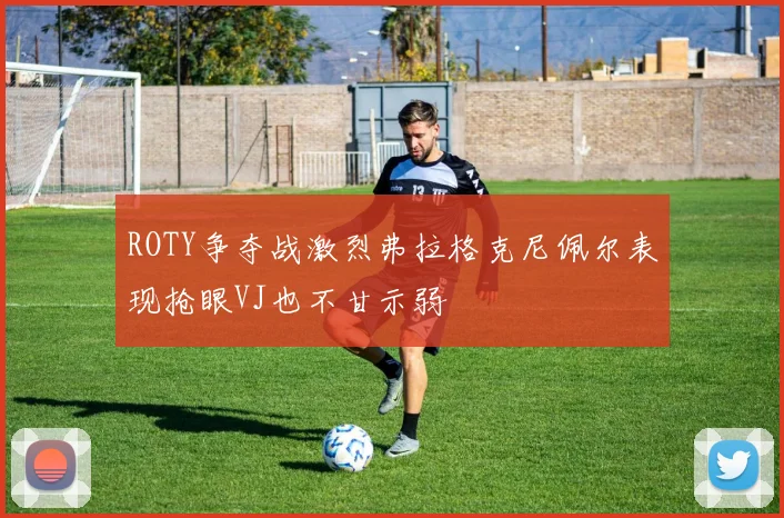 ROTY争夺战激烈弗拉格克尼佩尔表现抢眼VJ也不甘示弱