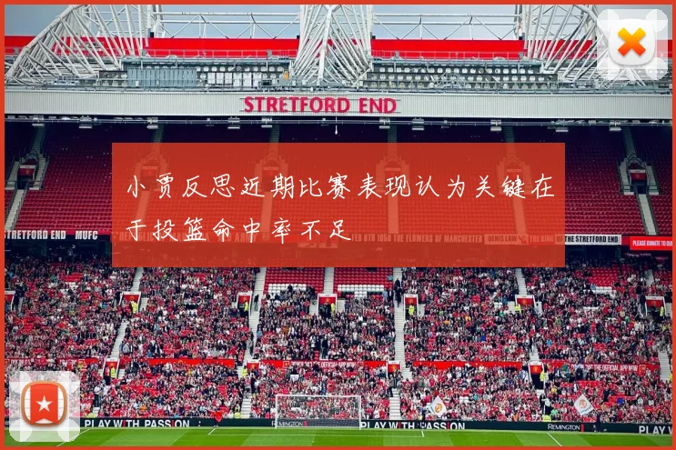 小贾反思近期比赛表现认为关键在于投篮命中率不足