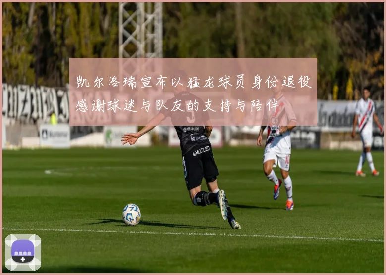 凯尔洛瑞宣布以猛龙球员身份退役感谢球迷与队友的支持与陪伴