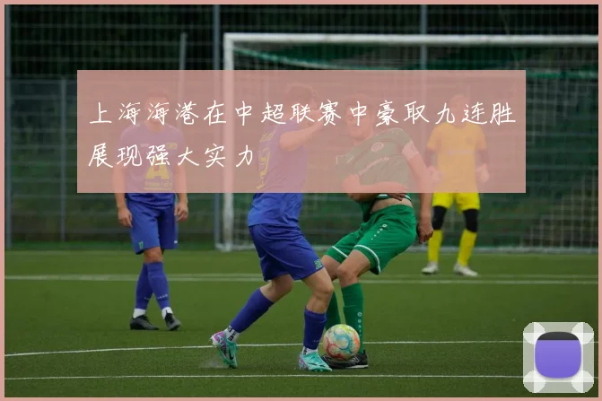 上海海港在中超联赛中豪取九连胜展现强大实力