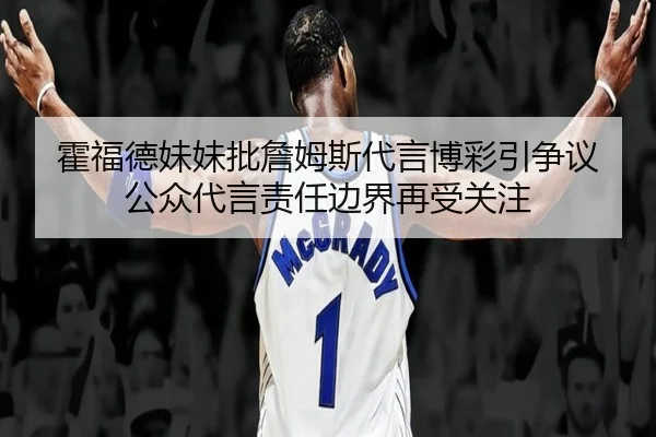 霍福德妹妹批詹姆斯代言博彩引争议 公众代言责任边界再受关注（88Cai）