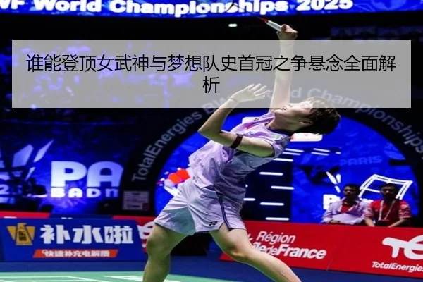 谁能登顶女武神与梦想队史首冠之争悬念全面解析（88Cai）